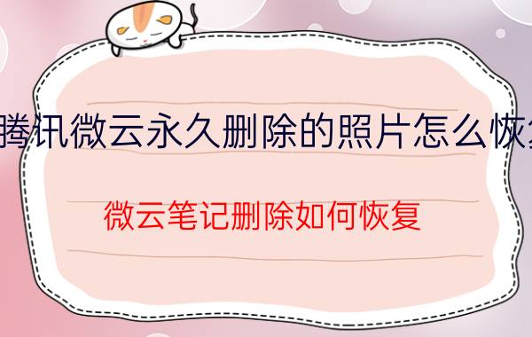 腾讯微云永久删除的照片怎么恢复 微云笔记删除如何恢复？